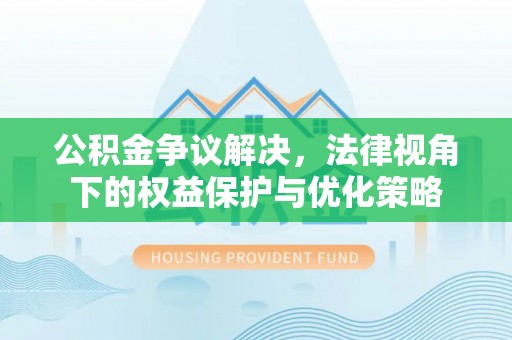 景谷公积金争议解决，法律视角下的权益保护与优化策略