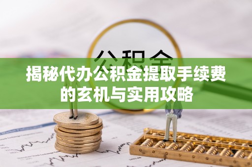 景谷揭秘代办公积金提取手续费的玄机与实用攻略