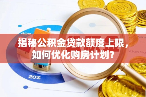 景谷揭秘公积金贷款额度上限，如何优化购房计划？