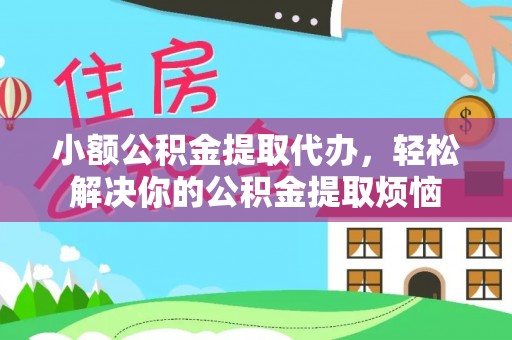 景谷小额公积金提取代办，轻松解决你的公积金提取烦恼