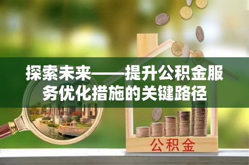 景谷探索未来——提升公积金服务优化措施的关键路径
