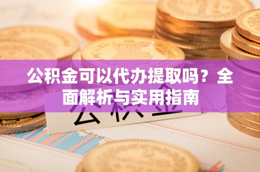 景谷公积金可以代办提取吗？全面解析与实用指南
