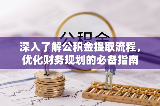 景谷深入了解公积金提取流程，优化财务规划的必备指南