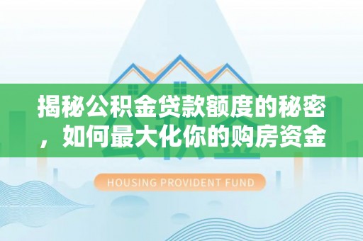 景谷揭秘公积金贷款额度的秘密，如何最大化你的购房资金？