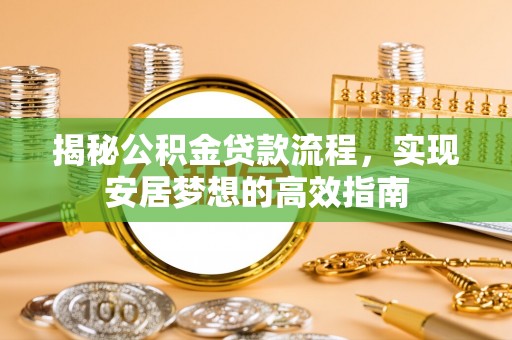 景谷揭秘公积金贷款流程，实现安居梦想的高效指南