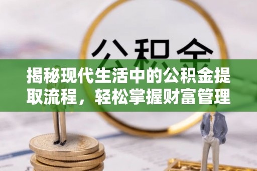 景谷揭秘现代生活中的公积金提取流程，轻松掌握财富管理新技能