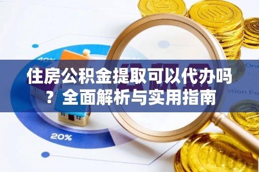 景谷住房公积金提取可以代办吗？全面解析与实用指南