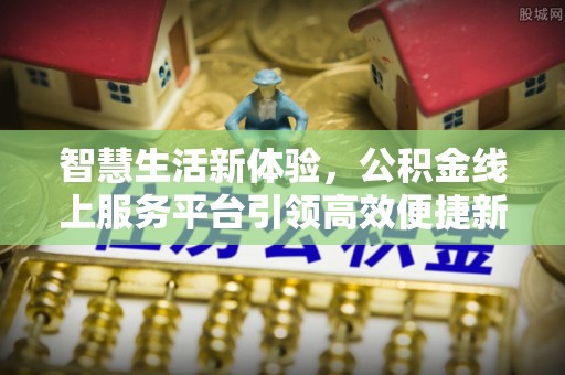 景谷智慧生活新体验，公积金线上服务平台引领高效便捷新时代