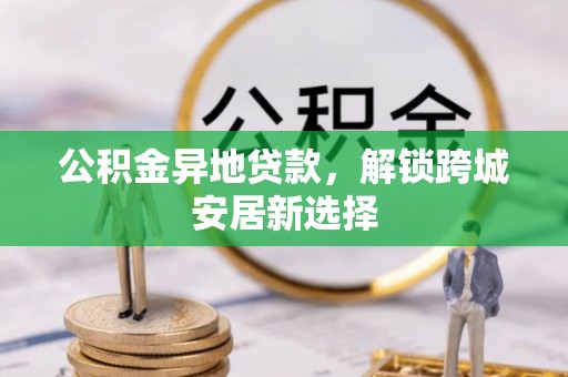 景谷公积金异地贷款，解锁跨城安居新选择