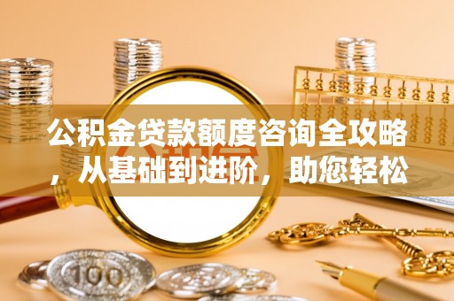 景谷公积金贷款额度咨询全攻略，从基础到进阶，助您轻松掌握关键要点