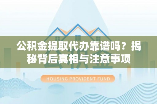 景谷公积金提取代办靠谱吗？揭秘背后真相与注意事项