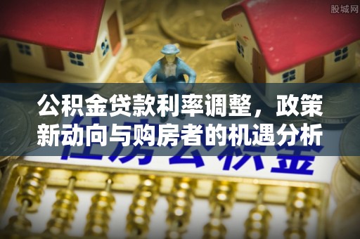 景谷公积金贷款利率调整，政策新动向与购房者的机遇分析