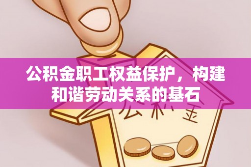 景谷公积金职工权益保护，构建和谐劳动关系的基石