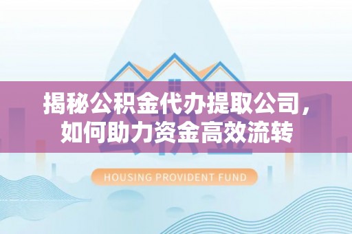 景谷揭秘公积金代办提取公司，如何助力资金高效流转