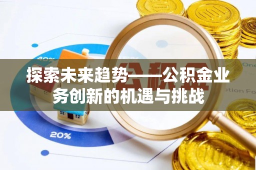 景谷探索未来趋势——公积金业务创新的机遇与挑战