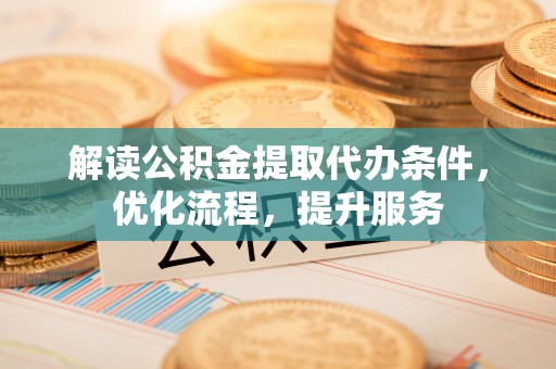 景谷解读公积金提取代办条件，优化流程，提升服务