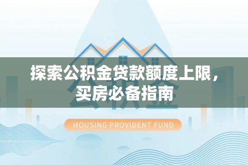 景谷探索公积金贷款额度上限，买房必备指南