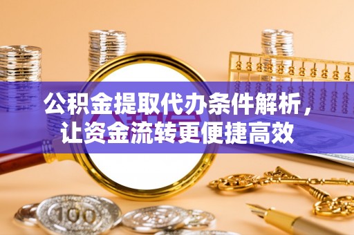 景谷公积金提取代办条件解析，让资金流转更便捷高效