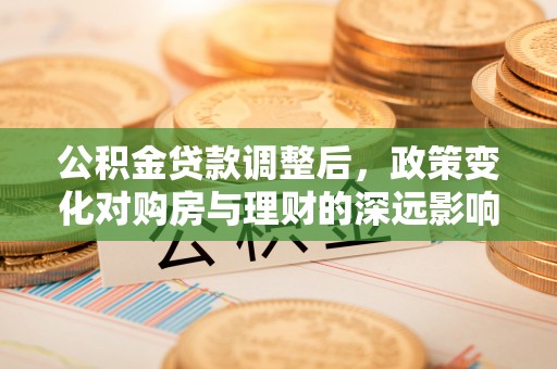 景谷公积金贷款调整后，政策变化对购房与理财的深远影响