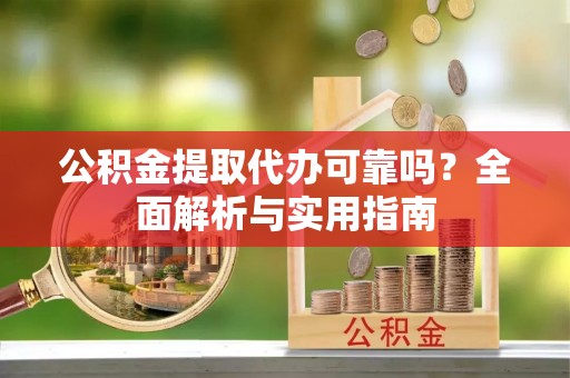 景谷公积金提取代办可靠吗？全面解析与实用指南