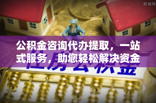 景谷公积金咨询代办提取，一站式服务，助您轻松解决资金难题