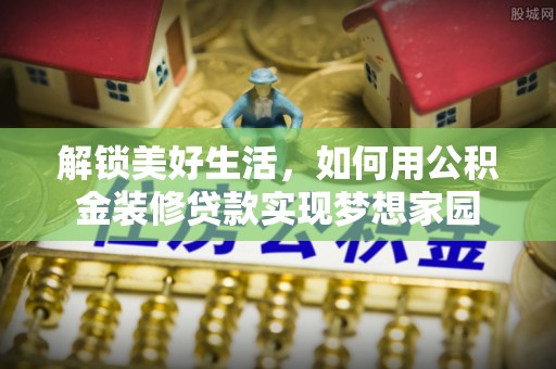 景谷解锁美好生活，如何用公积金装修贷款实现梦想家园