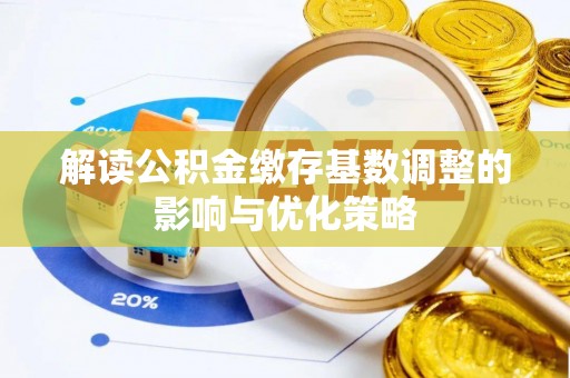 景谷解读公积金缴存基数调整的影响与优化策略