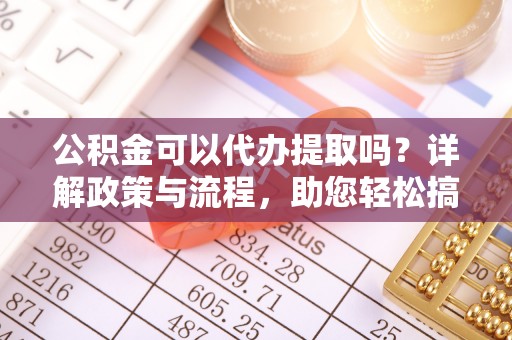 景谷公积金可以代办提取吗？详解政策与流程，助您轻松搞定！