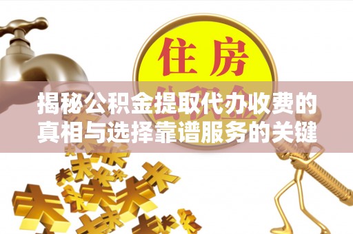 景谷揭秘公积金提取代办收费的真相与选择靠谱服务的关键