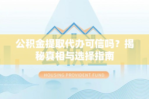 景谷公积金提取代办可信吗？揭秘真相与选择指南