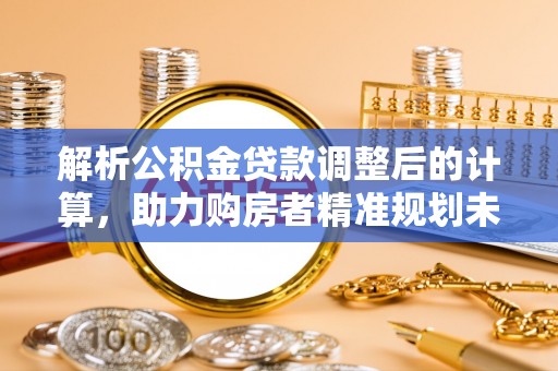 景谷解析公积金贷款调整后的计算，助力购房者精准规划未来