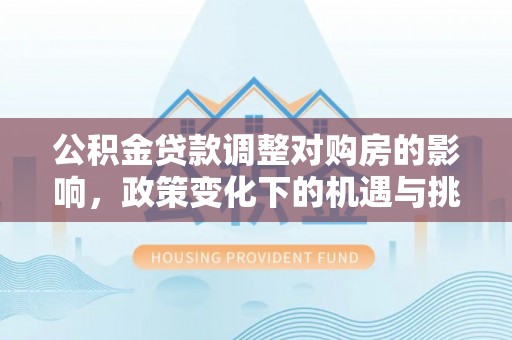 景谷公积金贷款调整对购房的影响，政策变化下的机遇与挑战