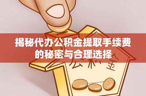 景谷揭秘代办公积金提取手续费的秘密与合理选择