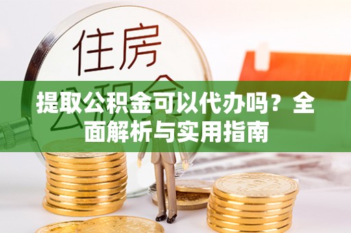 景谷提取公积金可以代办吗？全面解析与实用指南