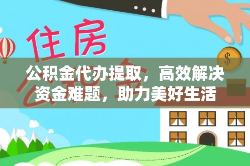 景谷公积金代办提取，高效解决资金难题，助力美好生活