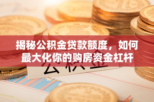 景谷揭秘公积金贷款额度，如何最大化你的购房资金杠杆