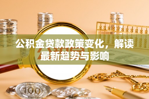 景谷公积金贷款政策变化，解读最新趋势与影响