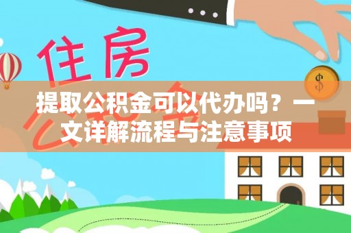 景谷提取公积金可以代办吗？一文详解流程与注意事项