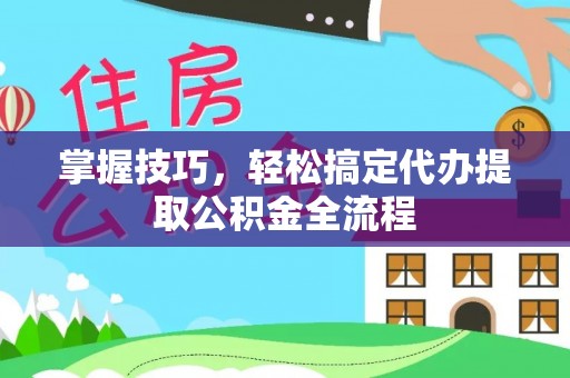 景谷掌握技巧，轻松搞定代办提取公积金全流程