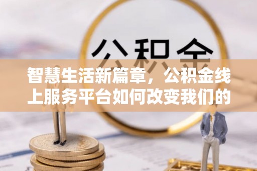 景谷智慧生活新篇章，公积金线上服务平台如何改变我们的日常