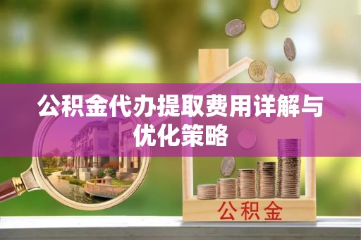 景谷公积金代办提取费用详解与优化策略