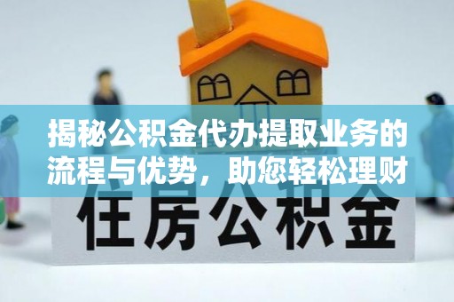 景谷揭秘公积金代办提取业务的流程与优势，助您轻松理财