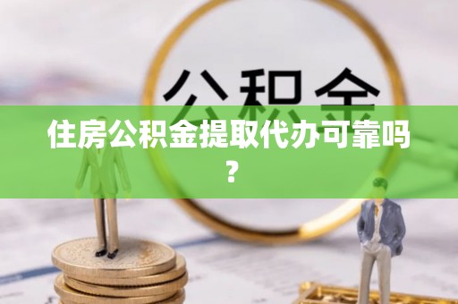 景谷住房公积金提取代办可靠吗？