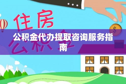 景谷公积金代办提取咨询服务指南