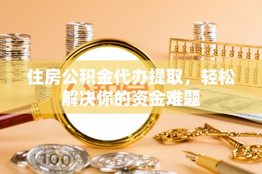 景谷住房公积金代办提取，轻松解决你的资金难题