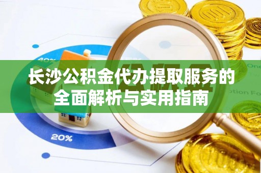景谷长沙公积金代办提取服务的全面解析与实用指南