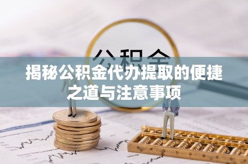 景谷揭秘公积金代办提取的便捷之道与注意事项