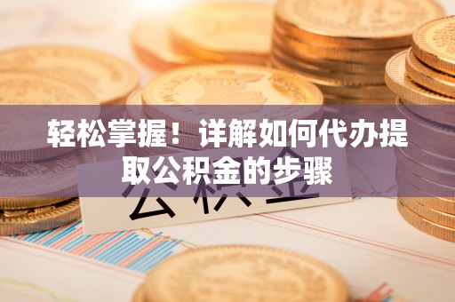 景谷轻松掌握！详解如何代办提取公积金的步骤