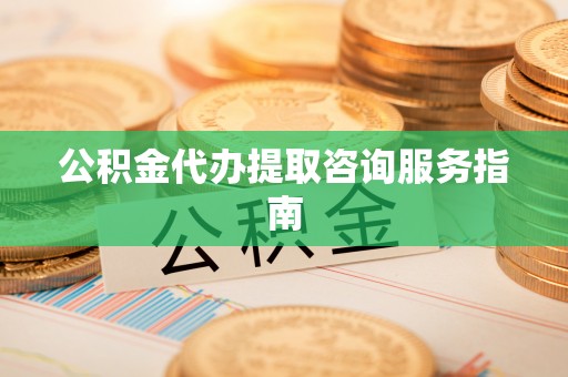 景谷公积金代办提取咨询服务指南