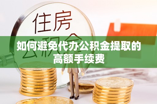 景谷如何避免代办公积金提取的高额手续费